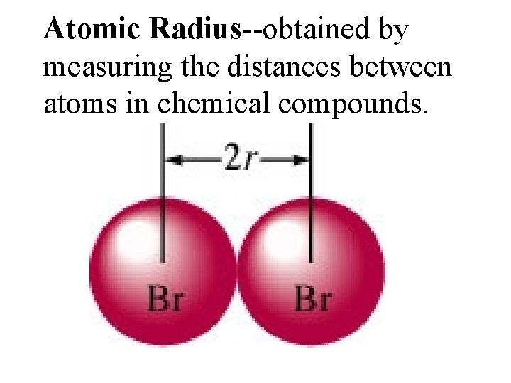 Atomic Radius--obtained by measuring the distances between atoms in chemical compounds. 