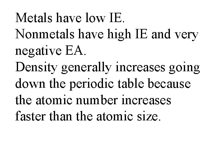 Metals have low IE. Nonmetals have high IE and very negative EA. Density generally
