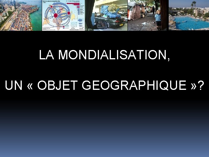 LA MONDIALISATION, UN « OBJET GEOGRAPHIQUE » ? 