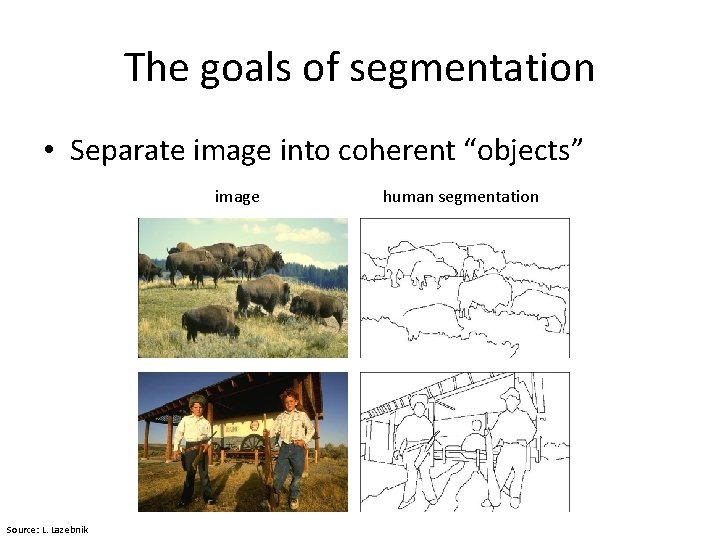 The goals of segmentation • Separate image into coherent “objects” image Source: L. Lazebnik