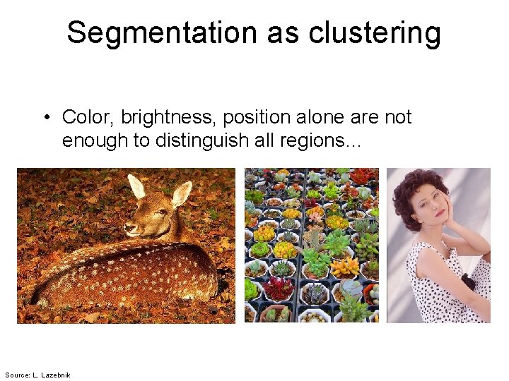 Segmentation as clustering • Color, brightness, position alone are not enough to distinguish all