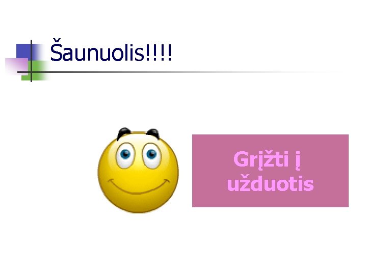 Šaunuolis!!!! Grįžti į užduotis 