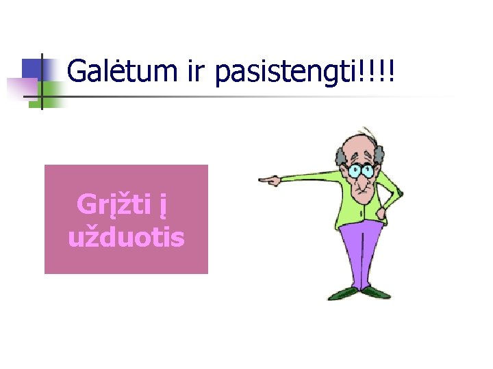 Galėtum ir pasistengti!!!! Grįžti į užduotis 