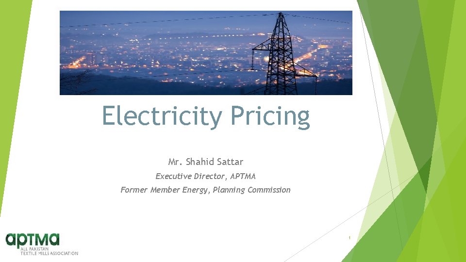 Electricity Pricing Mr. Shahid Sattar Executive Director, APTMA Former Member Energy, Planning Commission 1