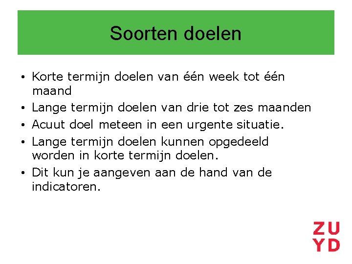 Soorten doelen • Korte termijn doelen van één week tot één maand • Lange
