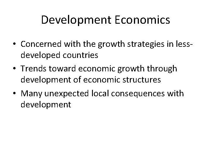 Development Economics • Concerned with the growth strategies in lessdeveloped countries • Trends toward