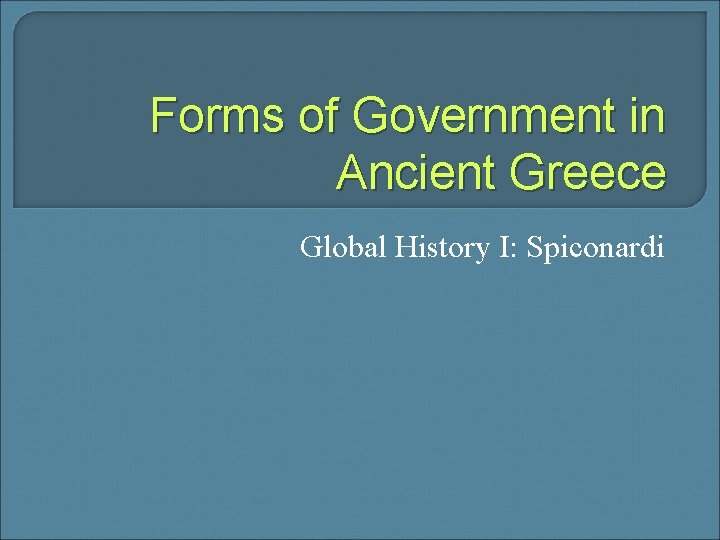 Forms of Government in Ancient Greece Global History I: Spiconardi 