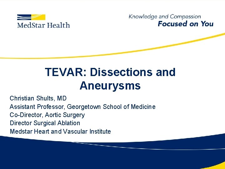 TEVAR: Dissections and Aneurysms Christian Shults, MD Assistant Professor, Georgetown School of Medicine Co-Director,