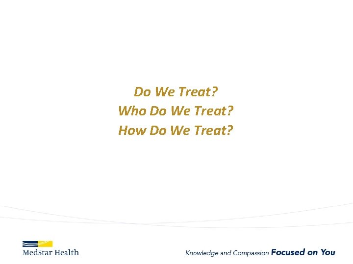 Do We Treat? Who Do We Treat? How Do We Treat? 