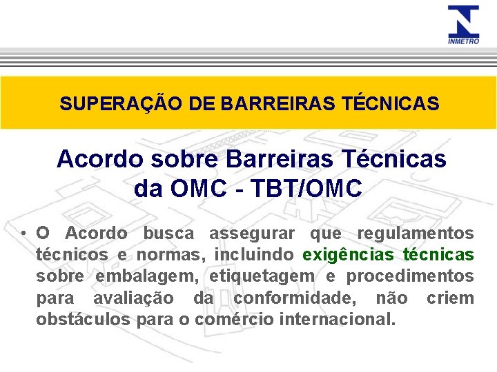 SUPERAÇÃO DE BARREIRAS TÉCNICAS Acordo sobre Barreiras Técnicas da OMC - TBT/OMC • O