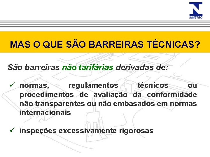 MAS O QUE SÃO BARREIRAS TÉCNICAS? São barreiras não tarifárias derivadas de: ü normas,