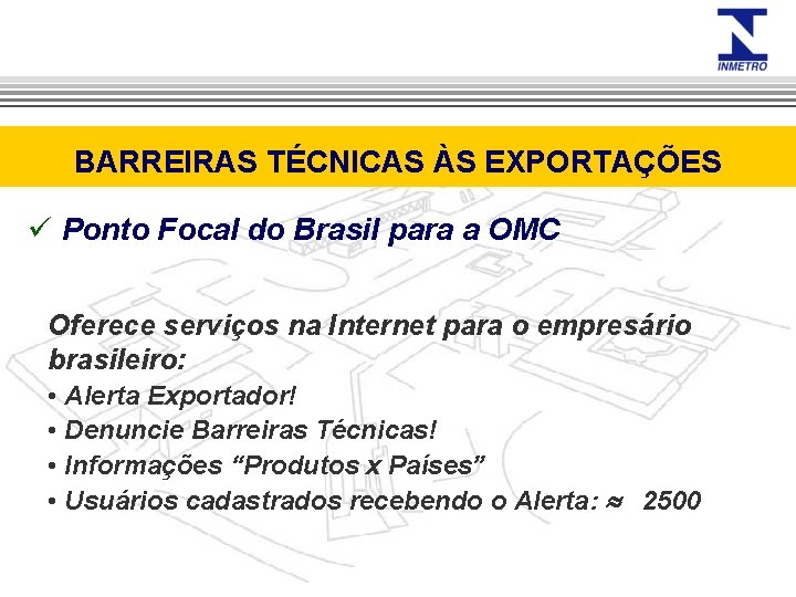 BARREIRAS TÉCNICAS ÀS EXPORTAÇÕES ü Ponto Focal do Brasil para a OMC Oferece serviços