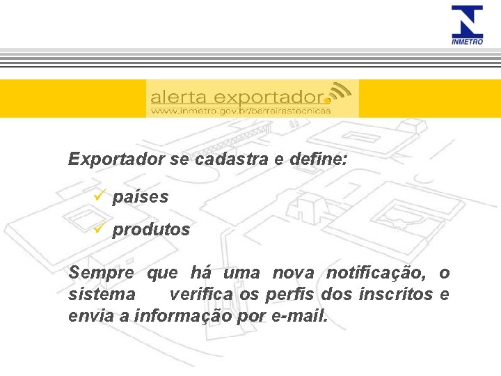 Exportador se cadastra e define: ü países ü produtos Sempre que há uma nova