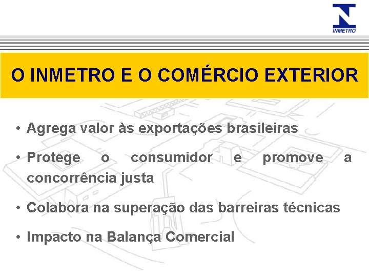 O INMETRO E O COMÉRCIO EXTERIOR • Agrega valor às exportações brasileiras • Protege