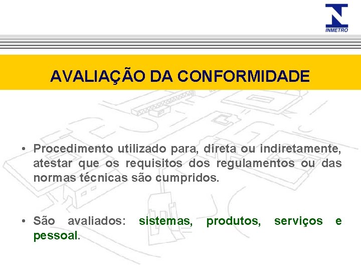 AVALIAÇÃO DA CONFORMIDADE • Procedimento utilizado para, direta ou indiretamente, atestar que os requisitos