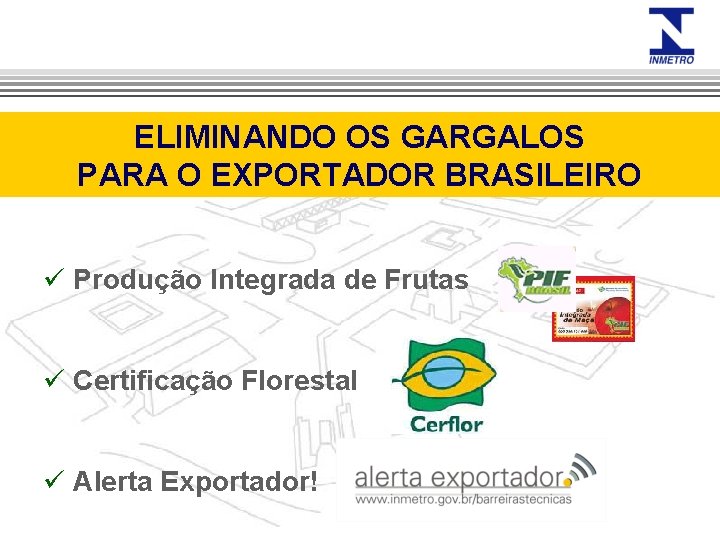 ELIMINANDO OS GARGALOS PARA O EXPORTADOR BRASILEIRO ü Produção Integrada de Frutas ü Certificação