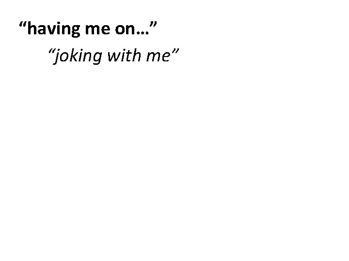 “having me on…” “joking with me” 