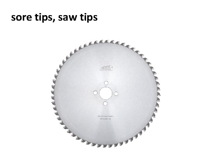 sore tips, saw tips 