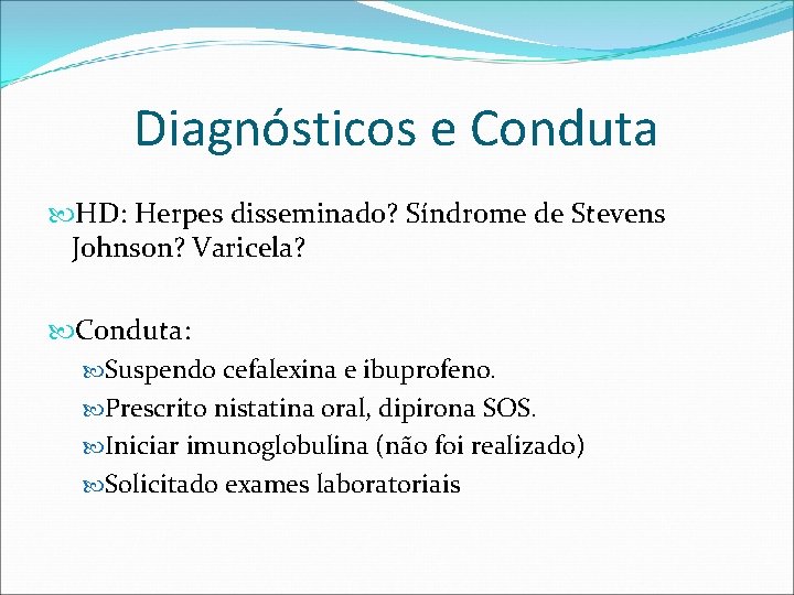 Diagnósticos e Conduta HD: Herpes disseminado? Síndrome de Stevens Johnson? Varicela? Conduta: Suspendo cefalexina