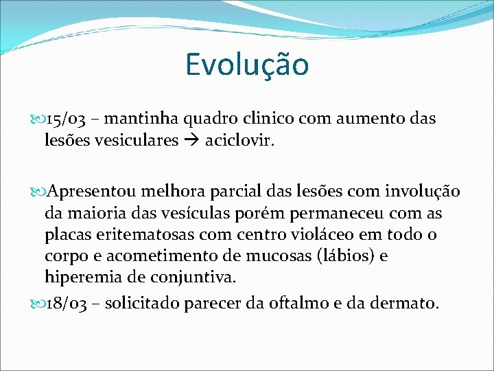 Evolução 15/03 – mantinha quadro clinico com aumento das lesões vesiculares aciclovir. Apresentou melhora