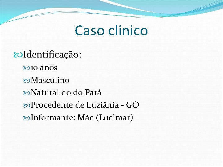 Caso clinico Identificação: 10 anos Masculino Natural do do Pará Procedente de Luziânia -