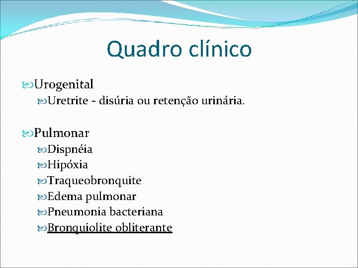 Quadro clínico Urogenital Uretrite - disúria ou retenção urinária. Pulmonar Dispnéia Hipóxia Traqueobronquite Edema