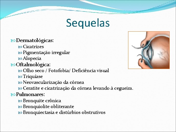 Sequelas Dermatológicas: Cicatrizes Pigmentação irregular Alopecia Oftalmológica: Olho seco / Fotofobia/ Deficiência visual Triquíase