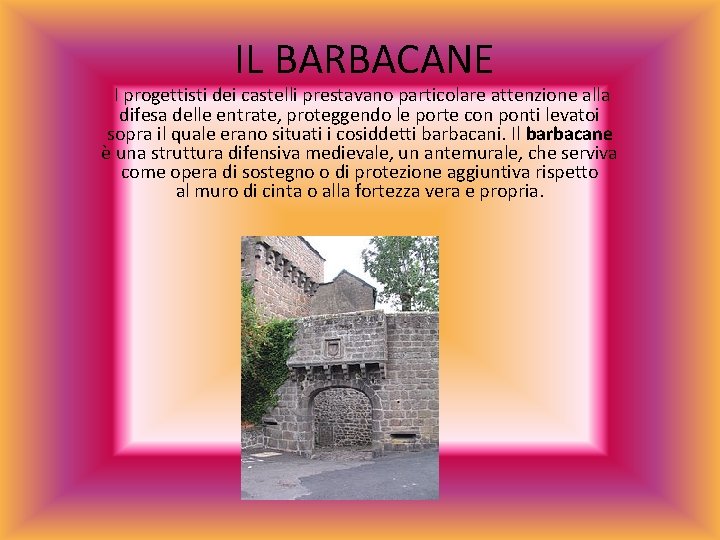  IL BARBACANE I progettisti dei castelli prestavano particolare attenzione alla difesa delle entrate,