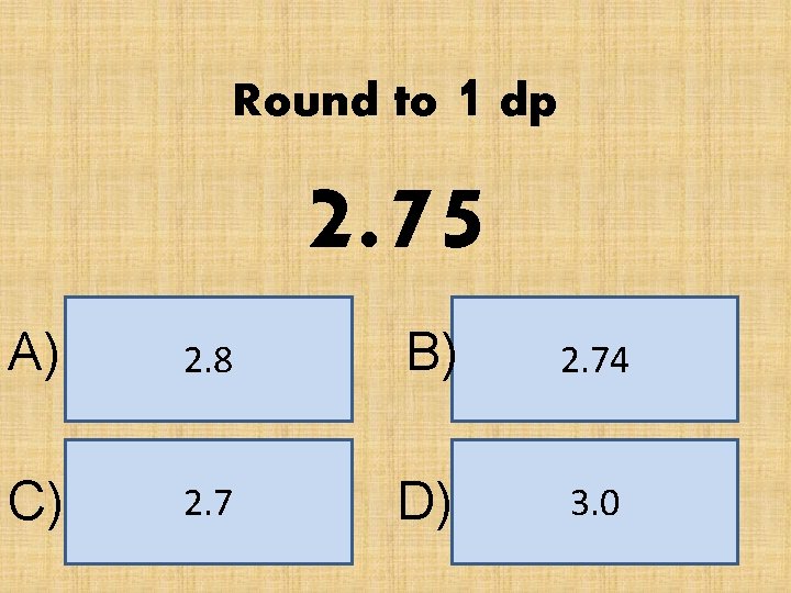 Round to 1 dp 2. 75 A) 2. 8 B) 2. 74 C) 2.