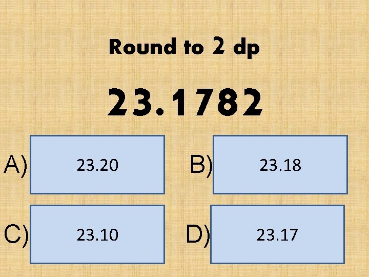 Round to 2 dp 23. 1782 A) 23. 20 B) 23. 18 C) 23.