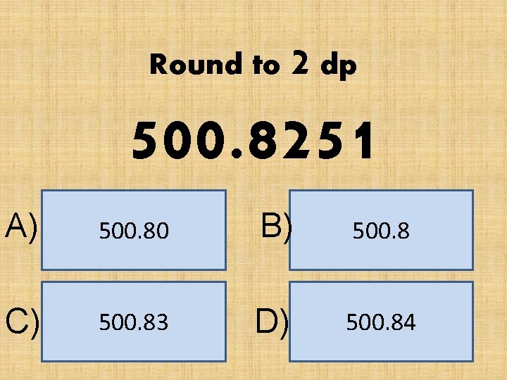 Round to 2 dp 500. 8251 A) 500. 80 B) 500. 8 C) 500.