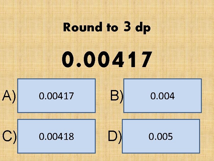 Round to 3 dp 0. 00417 A) 0. 00417 B) 0. 004 C) 0.