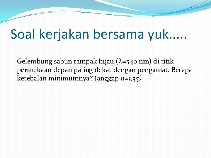 Soal kerjakan bersama yuk. . . Gelembung sabun tampak hijau (λ=540 nm) di titik