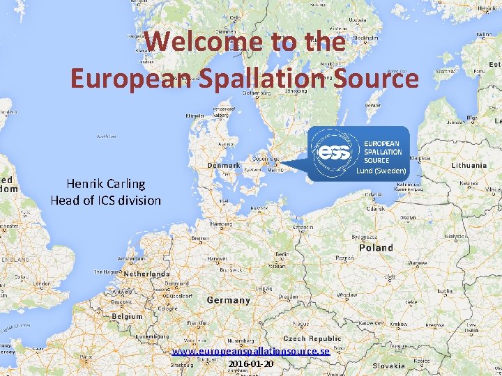 Welcome to the European Spallation Source Lund (Sweden) Henrik Carling Head of ICS division