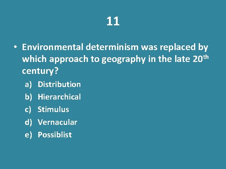 11 • Environmental determinism was replaced by which approach to geography in the late