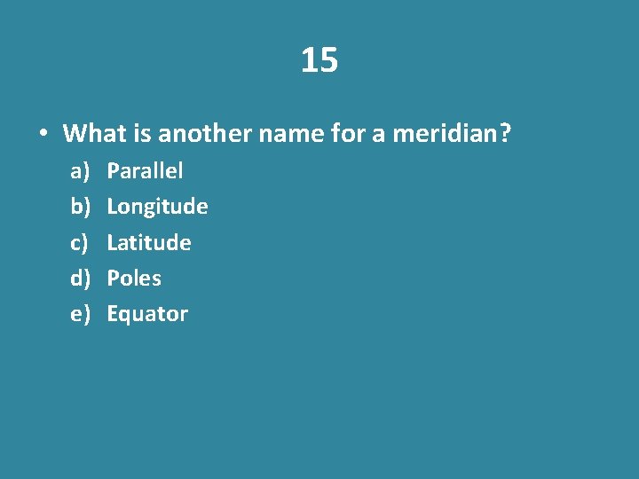 15 • What is another name for a meridian? a) b) c) d) e)