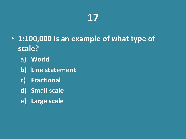17 • 1: 100, 000 is an example of what type of scale? a)