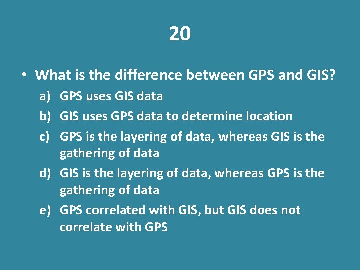 20 • What is the difference between GPS and GIS? a) GPS uses GIS