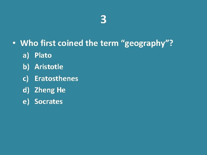 3 • Who first coined the term “geography”? a) b) c) d) e) Plato