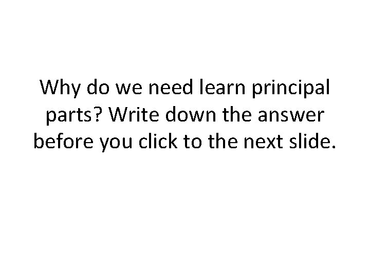 Why do we need learn principal parts? Write down the answer before you click