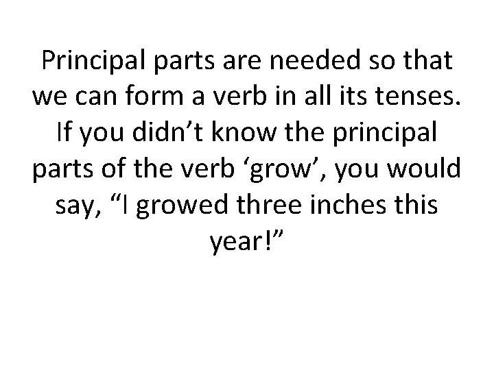 Principal parts are needed so that we can form a verb in all its