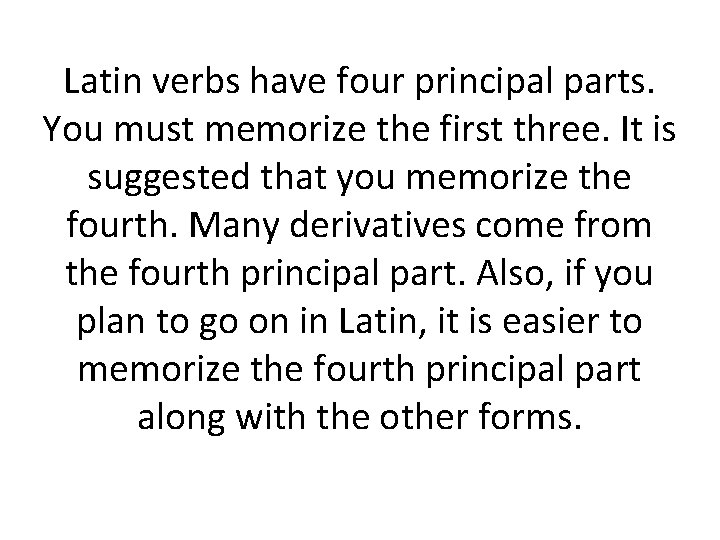Latin verbs have four principal parts. You must memorize the first three. It is