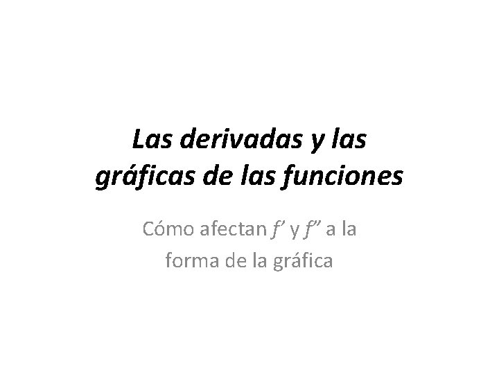 Las derivadas y las gráficas de las funciones Cómo afectan f’ y f” a