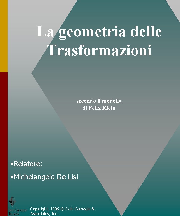 La geometria delle Trasformazioni secondo il modello di Felix Klein • Relatore: • Michelangelo La geometria delle Trasformazioni secondo il modello di Felix Klein • Relatore: • Michelangelo