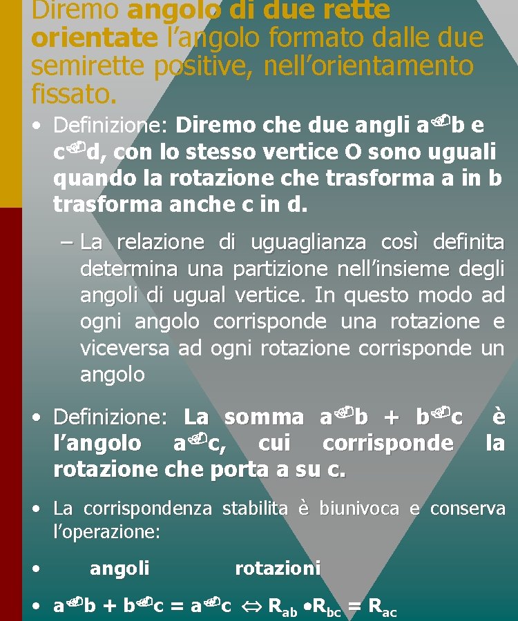 Diremo angolo di due rette orientate l’angolo formato dalle due semirette positive, nell’orientamento fissato. Diremo angolo di due rette orientate l’angolo formato dalle due semirette positive, nell’orientamento fissato.