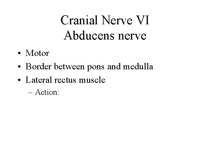 Cranial Nerve VI Abducens nerve • Motor • Border between pons and medulla •