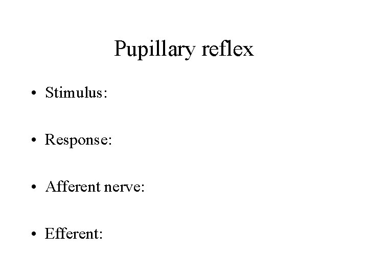 Pupillary reflex • Stimulus: • Response: • Afferent nerve: • Efferent: 