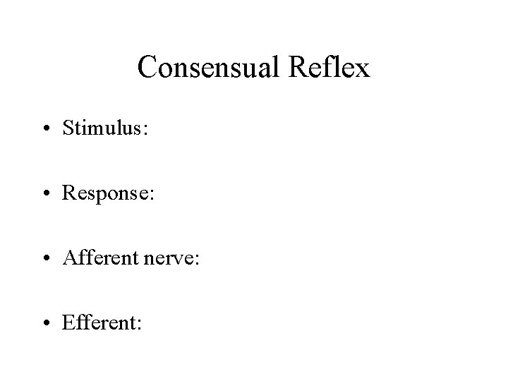 Consensual Reflex • Stimulus: • Response: • Afferent nerve: • Efferent: 