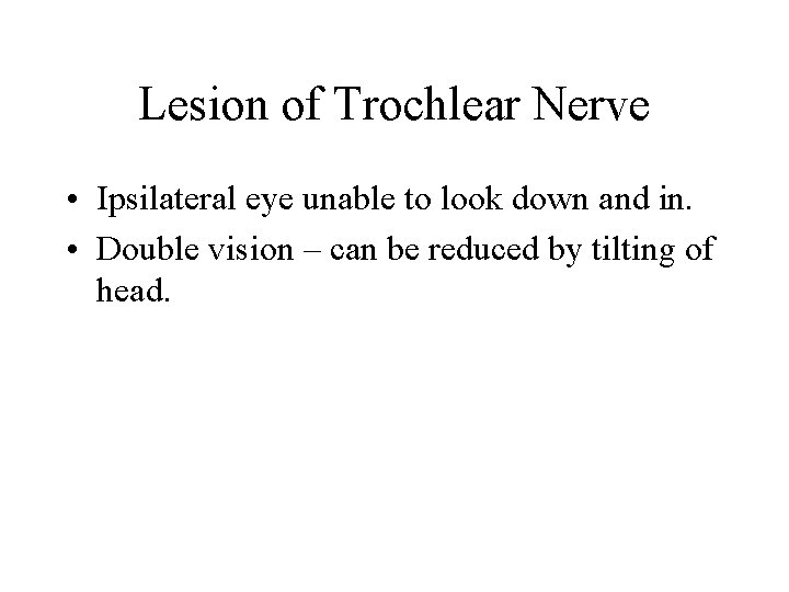 Lesion of Trochlear Nerve • Ipsilateral eye unable to look down and in. •