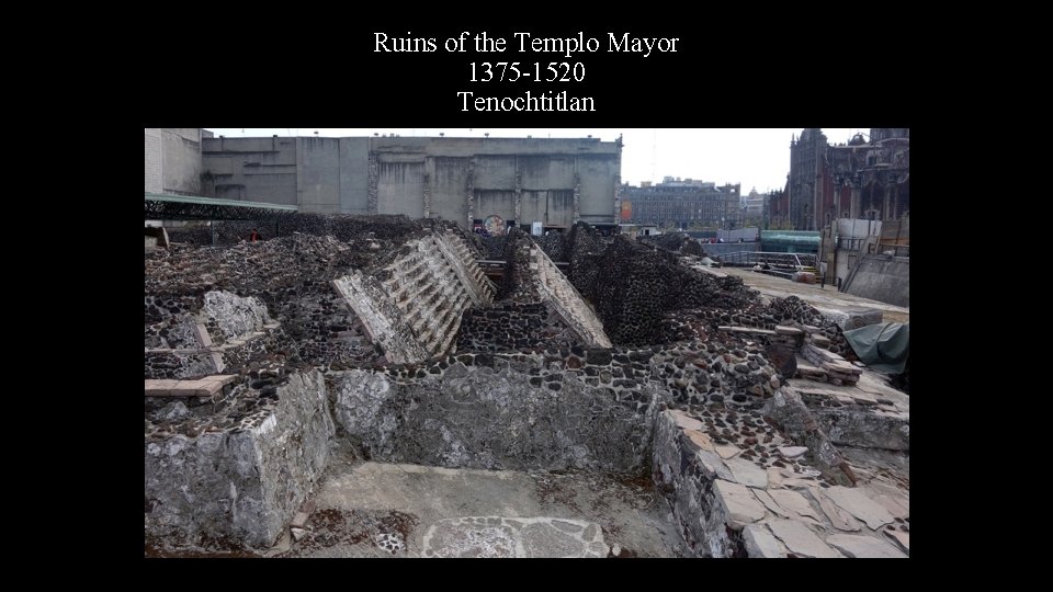 Ruins of the Templo Mayor 1375 -1520 Tenochtitlan 